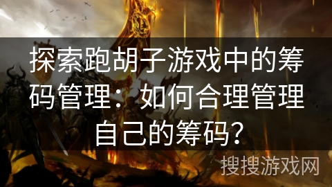跑胡子游戏筹码管理攻略：了解类型价值，制定使用策略